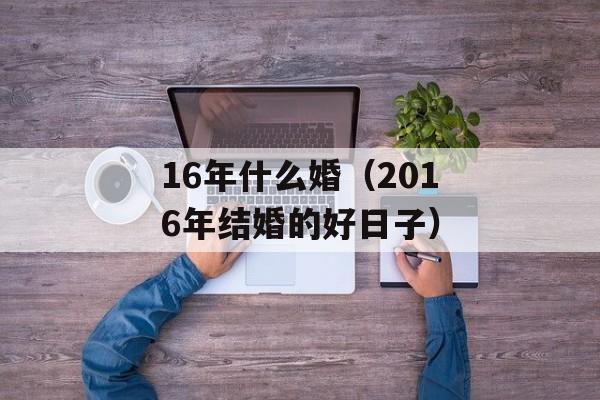 16年什么婚（2016年结婚的好日子）-第1张图片-