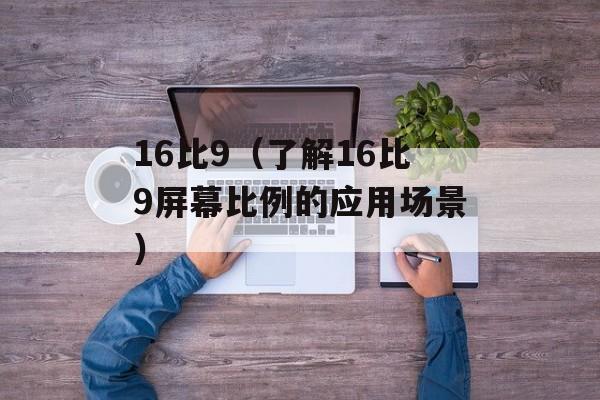 16比9（了解16比9屏幕比例的应用场景）-第1张图片-