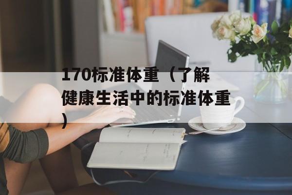 170标准体重（了解健康生活中的标准体重）-第1张图片-