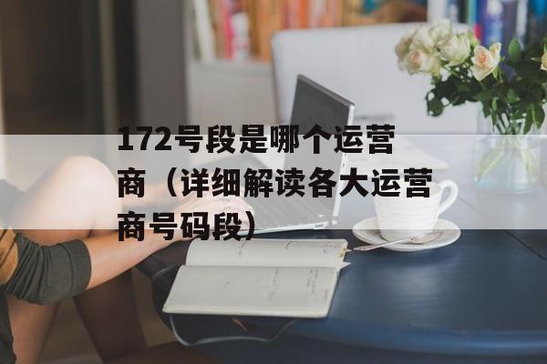 172号段是哪个运营商（详细解读各大运营商号码段）-第1张图片-