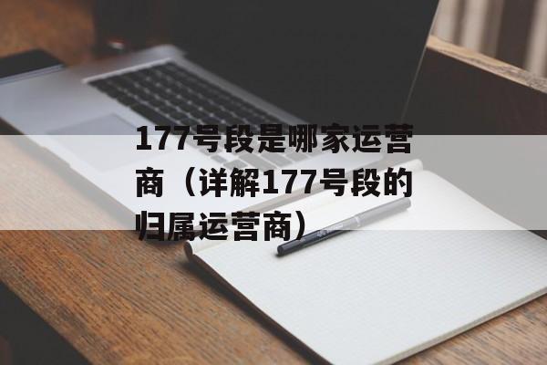 177号段是哪家运营商（详解177号段的归属运营商）-第1张图片-