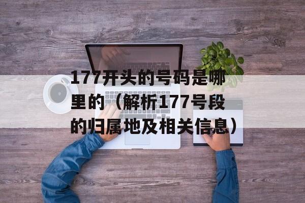 177开头的号码是哪里的（解析177号段的归属地及相关信息）-第1张图片-