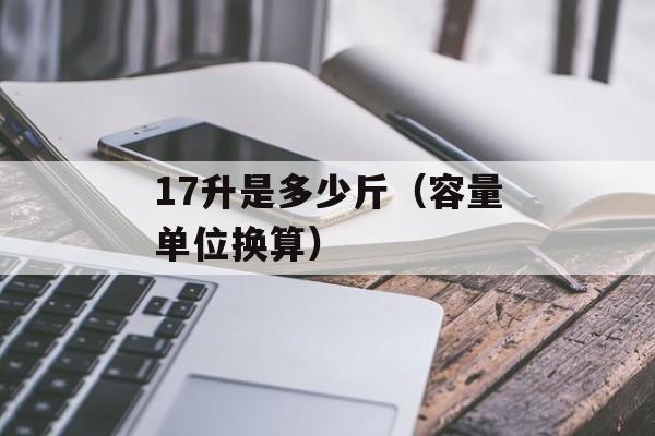 17升是多少斤（容量单位换算）-第1张图片-