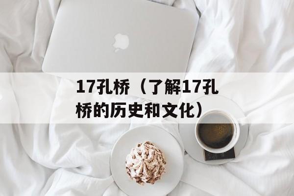 17孔桥（了解17孔桥的历史和文化）-第1张图片-