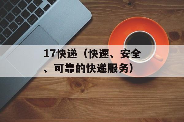 17快递（快速、安全、可靠的快递服务）-第1张图片-
