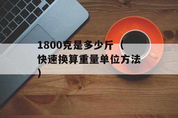 1800克是多少斤（快速换算重量单位方法）-第1张图片-