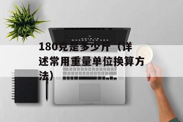 180克是多少斤（详述常用重量单位换算方法）-第1张图片-