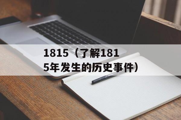 1815（了解1815年发生的历史事件）-第1张图片-