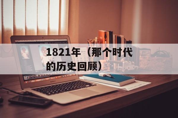 1821年（那个时代的历史回顾）-第1张图片-