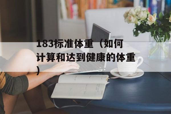 183标准体重（如何计算和达到健康的体重）-第1张图片-