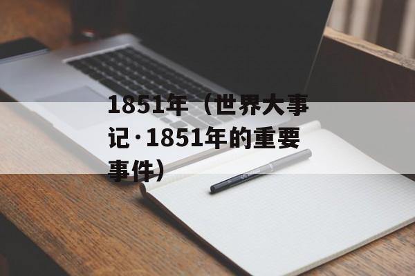 1851年（世界大事记·1851年的重要事件）-第1张图片-