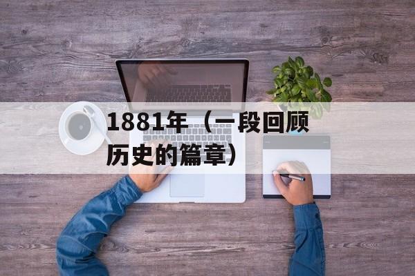1881年（一段回顾历史的篇章）-第1张图片-
