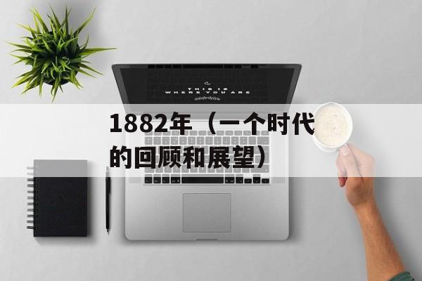 1882年（一个时代的回顾和展望）-第1张图片-
