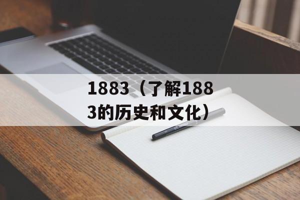 1883（了解1883的历史和文化）-第1张图片-