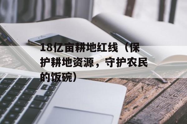 18亿亩耕地红线（保护耕地资源，守护农民的饭碗）-第1张图片-