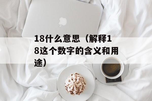 18什么意思（解释18这个数字的含义和用途）-第1张图片-