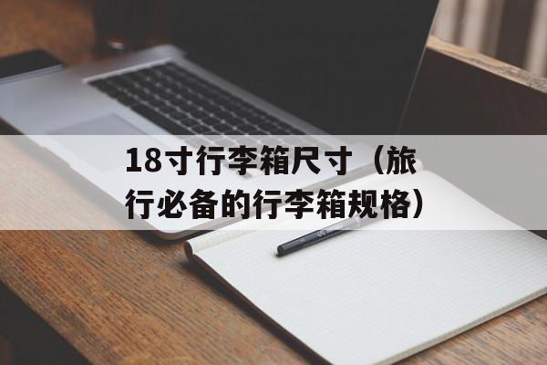 18寸行李箱尺寸（旅行必备的行李箱规格）-第1张图片-