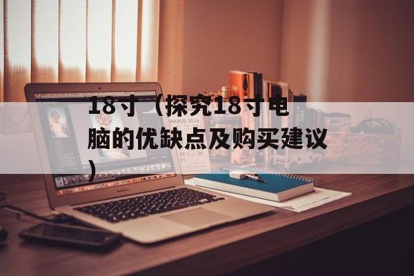 18寸（探究18寸电脑的优缺点及购买建议）-第1张图片-