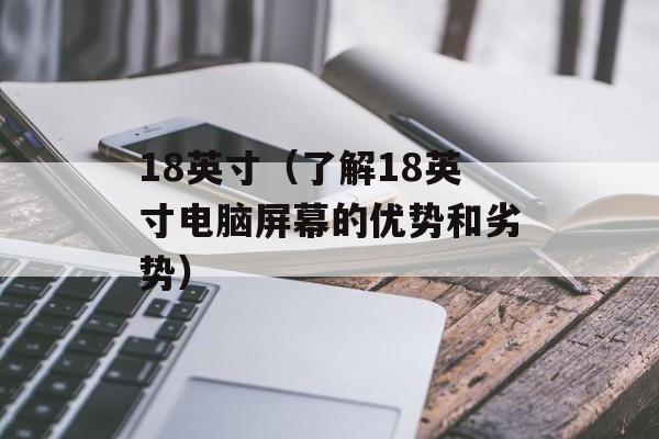 18英寸（了解18英寸电脑屏幕的优势和劣势）-第1张图片-