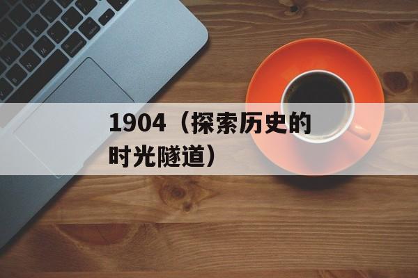 1904（探索历史的时光隧道）-第1张图片-