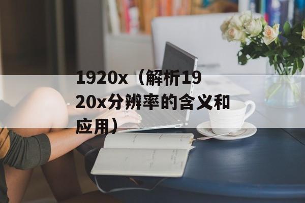 1920x（解析1920x分辨率的含义和应用）-第1张图片-