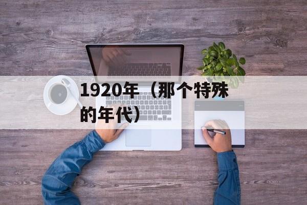 1920年（那个特殊的年代）-第1张图片-