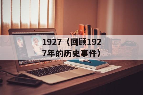 1927（回顾1927年的历史事件）-第1张图片-
