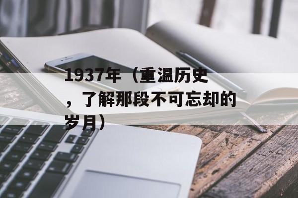 1937年（重温历史，了解那段不可忘却的岁月）-第1张图片-