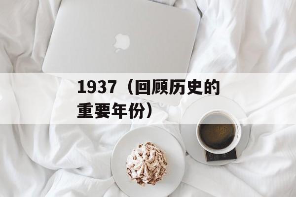1937（回顾历史的重要年份）-第1张图片-