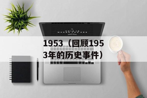 1953（回顾1953年的历史事件）-第1张图片-