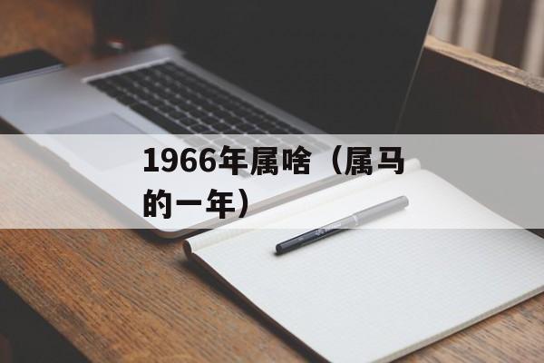 1966年属啥（属马的一年）-第1张图片-