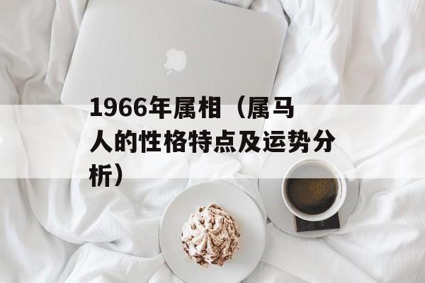 1966年属相（属马人的性格特点及运势分析）-第1张图片-