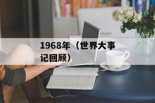 1968年（世界大事记回顾）-第1张图片-
