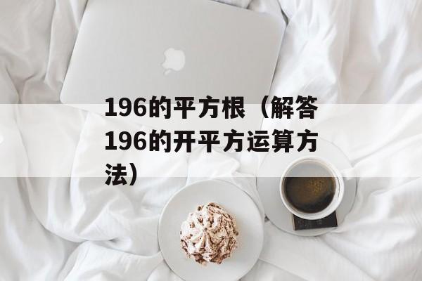 196的平方根（解答196的开平方运算方法）-第1张图片-