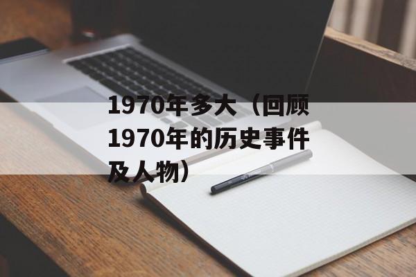 1970年多大（回顾1970年的历史事件及人物）-第1张图片-