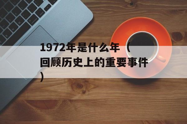 1972年是什么年（回顾历史上的重要事件）-第1张图片-