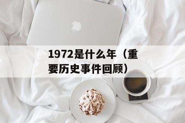 1972是什么年（重要历史事件回顾）-第1张图片-