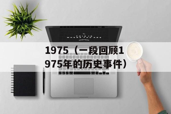 1975（一段回顾1975年的历史事件）-第1张图片-