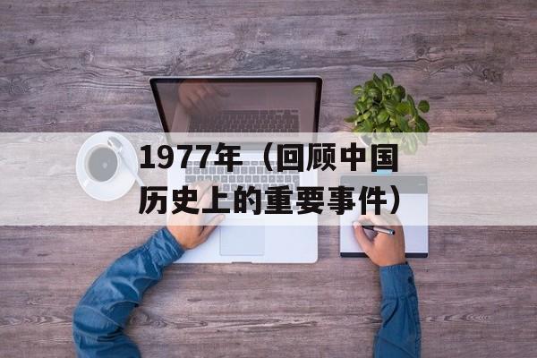 1977年（回顾中国历史上的重要事件）-第1张图片-