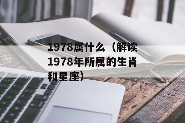 1978属什么（解读1978年所属的生肖和星座）-第1张图片-