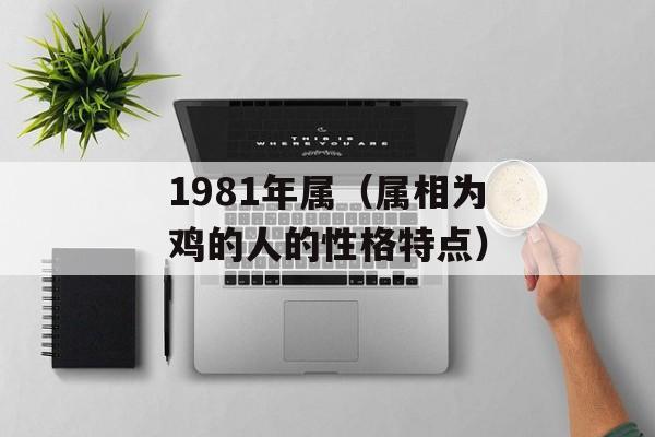 1981年属（属相为鸡的人的性格特点）-第1张图片-