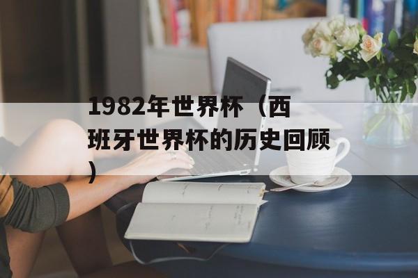 1982年世界杯（西班牙世界杯的历史回顾）-第1张图片-