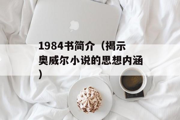 1984书简介（揭示奥威尔小说的思想内涵）-第1张图片-