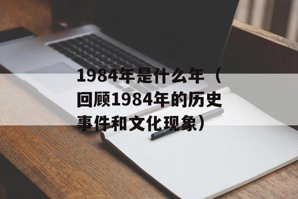 1984年是什么年（回顾1984年的历史事件和文化现象）-第1张图片-