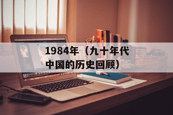 1984年（九十年代中国的历史回顾）-第1张图片-