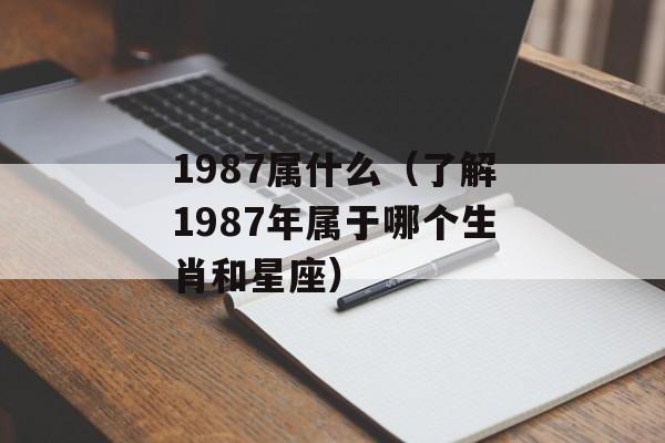 1987属什么（了解1987年属于哪个生肖和星座）-第1张图片-