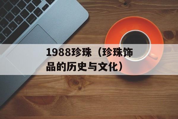 1988珍珠（珍珠饰品的历史与文化）-第1张图片-