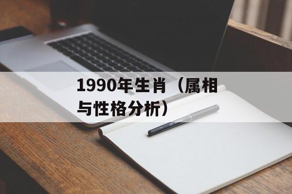 1990年生肖（属相与性格分析）-第1张图片-