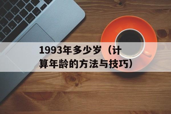 1993年多少岁（计算年龄的方法与技巧）-第1张图片-