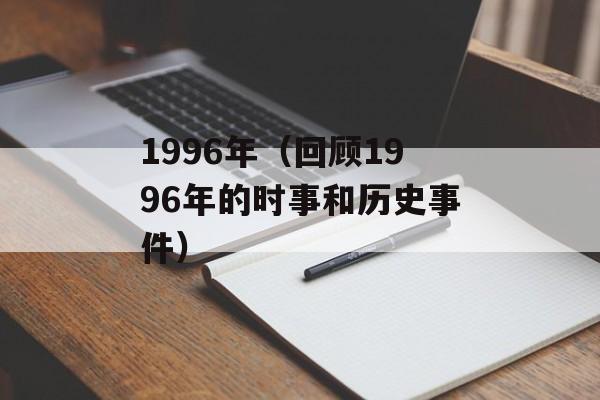 1996年（回顾1996年的时事和历史事件）-第1张图片-
